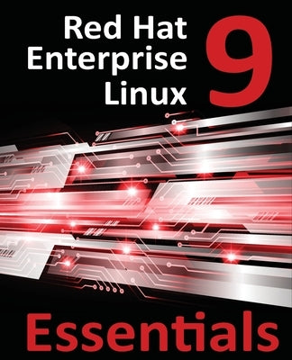 Red Hat Enterprise Linux 9 Essentials: Learn to Install, Administer, and Deploy RHEL 9 Systems by Smyth