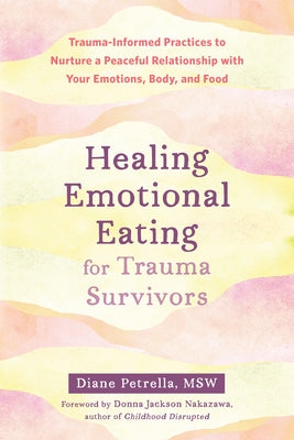 Healing Emotional Eating for Trauma Survivors: Trauma-Informed Practices to Nurture a Peaceful Relationship with Your Emotions, Body, and Food by Petrella, Diane
