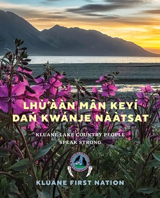 Lh?'??n M?n Key? Da&#324; Kw?nje Na&#768;?tsat: Kluane Lake Country People Speak Strong by Nation, Kluane First