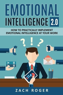 Emotional Intelligence 2.0: How to Practically Implement Emotional Intelligence at Your Work by Roger, Zach