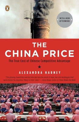 The China Price: The True Cost of Chinese Competitive Advantage by Harney, Alexandra