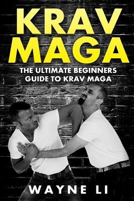 Krav Maga: The Ultimate Beginners Guide To Krav Maga by Li, Wayne