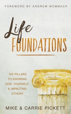 Life Foundations: Six Pillars to Knowing God, Yourself, and Impacting Others by Pickett, Mike