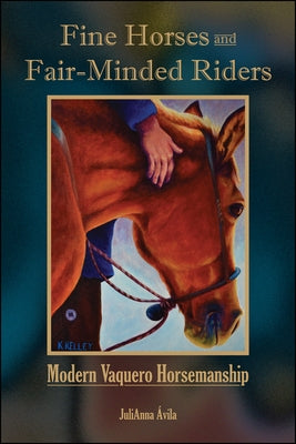 Fine Horses and Fair-Minded Riders: Modern Vaquero Horsemanship by &#195;&#129;vila, Julianna