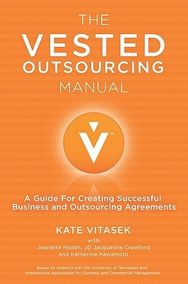 The Vested Outsourcing Manual: A Guide for Creating Successful Business and Outsourcing Agreements by Vitasek, K.