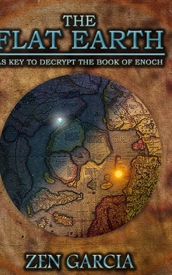 The Flat Earth as Key to Decrypt the Book of Enoch by Garcia, Zen