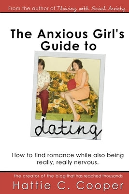 The Anxious Girl's Guide to Dating: How to find romance while also being really, really nervous. by Cooper, Hattie C.