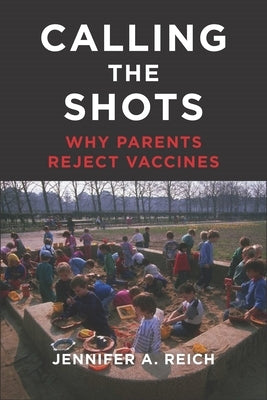 Calling the Shots: Why Parents Reject Vaccines by Reich, Jennifer A.