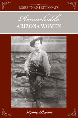 More Than Petticoats: Remarkable Arizona Women by Brown, Wynne