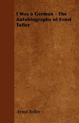 I Was a German - The Autobiography of Ernst Toller by Toller, Ernst