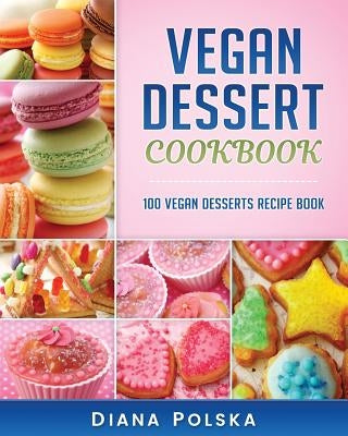 Vegan Dessert Cookbook: 100 Vegan Desserts Recipe Book by Polska, Diana