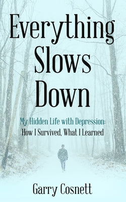 Everything Slows Down: My Hidden Life with Depression: How I Survived, What I Learned by Cosnett, Garry