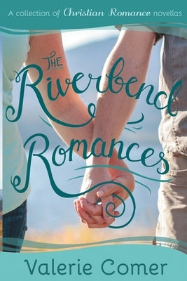 The Riverbend Romances 1-5: A Collection of Christian Romance Novellas by Comer, Valerie