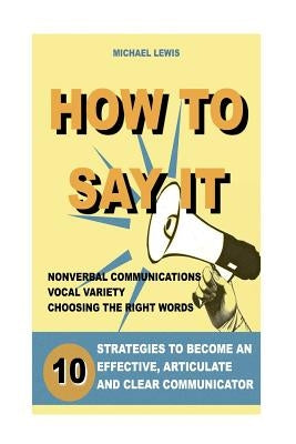 How to Say It: 10 Strategies to Become an Effective, Articulate and Clear Communicator: Vocal Variety, Nonverbal Communication, Power by Radix, Peter