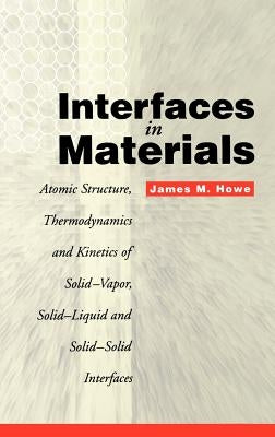 Interfaces in Materials: Atomic Structure, Thermodynamics and Kinetics of Solid-Vapor, Solid-Liquid and Solid-Solid Interfaces by Howe, James M.