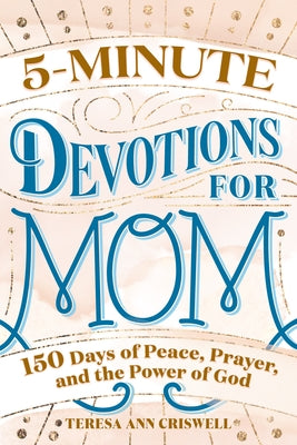 5-Minute Devotions for Mom: 150 Days of Peace, Prayer, and the Power of God by Criswell, Teresa Ann