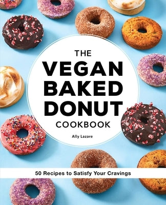 The Vegan Baked Donut Cookbook: 50 Recipes to Satisfy Your Cravings by Lazare, Ally