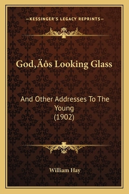 God's Looking Glass: And Other Addresses To The Young (1902) by Hay, William