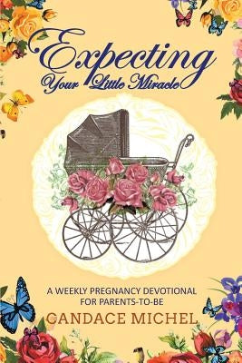 Expecting Your Little Miracle: A weekly pregnancy devotional for parents to be! by Michel, Candace