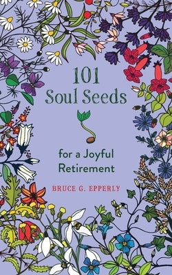 101 Soul Seeds for a Joyful Retirement by Epperly, Bruce