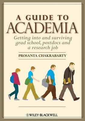 A Guide to Academia: Getting Into and Surviving Grad School, Postdocs, and a Research Job by Chakrabarty, Prosanta