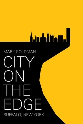 City on the Edge: Buffalo, New York, 1900 - Present by Goldman, Mark