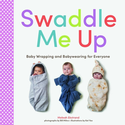 Swaddle Me Up: Baby Wrapping and Babywearing for Everyone by Ekstrand, Meleah