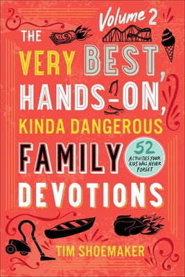 The Very Best, Hands-On, Kinda Dangerous Family Devotions, Volume 2: 52 Activities Your Kids Will Never Forget by Shoemaker, Tim