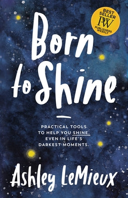 Born to Shine: Practical Tools to Help You Shine, Even in Life's Darkest Moments by LeMieux, Ashley