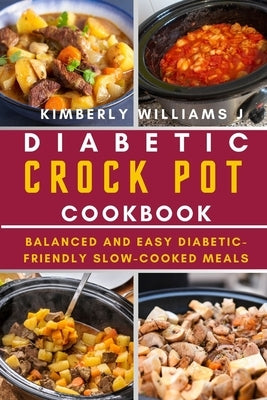 Diabetic Crock Pot Cookbook: Balanced and Easy Diabetic-Friendly Slow-Cooked Meals by Williams J., Kimberly