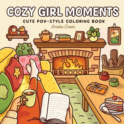 Cozy Girl Moments: Cute POV-Style Coloring Book for Adults and Teens Featuring Everyday Girly Activities for Relaxation by Green, Amelia