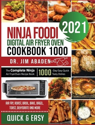 Ninja Foodi Digital Air Fryer Oven Cookbook 1000: The Complete Ninja Air Fryer Oven Recipe Book1000-Day Easy Quick Tasty Dishes Air Fry, Roast, Broil, by Abaden, Jim
