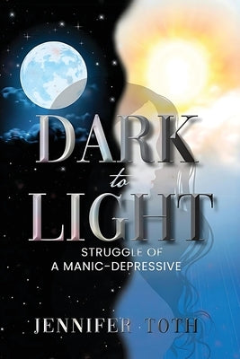 Dark to Light: Struggle of a Manic-Depressive by Toth, Jennifer