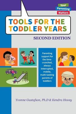 Tools for the Toddler Years: Parenting Support for the Time-Crunched, Always Interrupted, Mobile, Multi-Tasking Parents of Toddlers by Gustafson, Yvonne