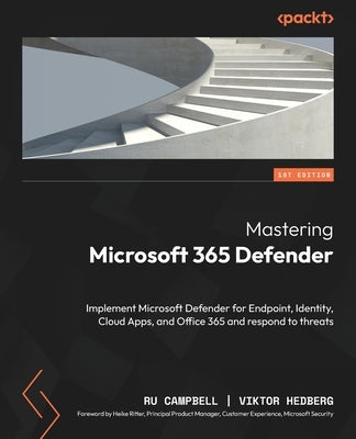 Mastering Microsoft 365 Defender: Implement Microsoft Defender for Endpoint, Identity, Cloud Apps, and Office 365 and respond to threats by Campbell, Ru