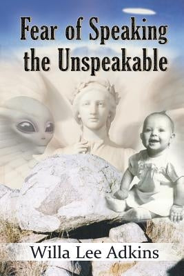 Fear of Speaking the Unspeakable by Adkins, Willa Lee