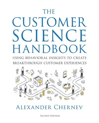The Customer Science Handbook: Using Behavioral Insights to Create Breakthrough Customer Experiences by Chernev, Alexander