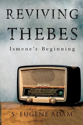 Reviving Thebes: Ismene's Beginning by Adam, S. Eugene