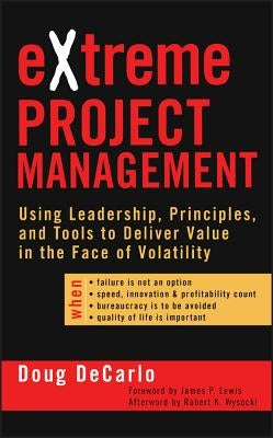 Extreme Project Management: Using Leadership, Principles, and Tools to Deliver Value in the Face of Volatility by DeCarlo, Douglas