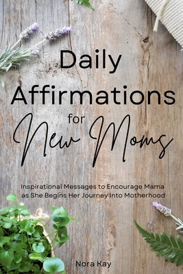 Daily Affirmations for New Moms by Kay, Nora