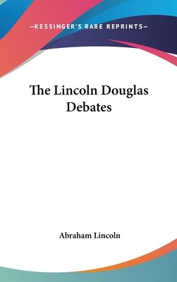 The Lincoln Douglas Debates by Lincoln, Abraham