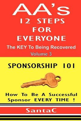 A A's 12 Steps For Everyone: The Key To Being Recovered: Sponsorship 101 by C, Santa