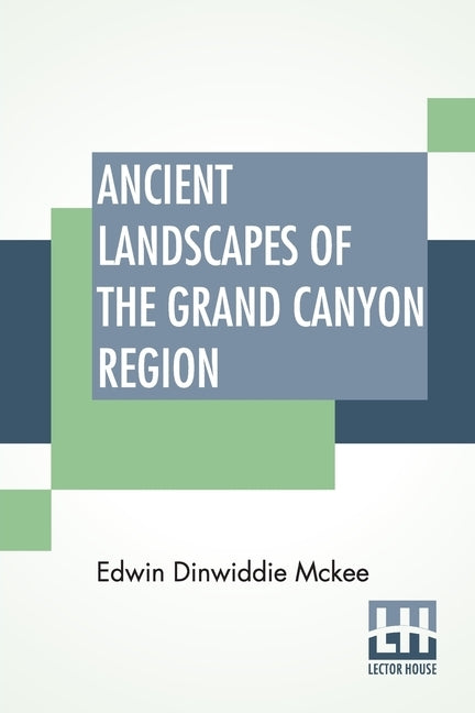 Ancient Landscapes Of The Grand Canyon Region: The Geology Of Grand Canyon, Zion, Bryce, Petrified Forest & Painted Desert by McKee, Edwin Dinwiddie