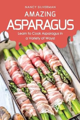 Amazing Asparagus: Learn to Cook Asparagus in a Variety of Ways! by Silverman, Nancy