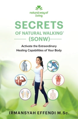 Secrets of Natural Walking (SONW): Activate the Extraordinary Healing Capabilities of Your Body by Effendi, Irmansyah