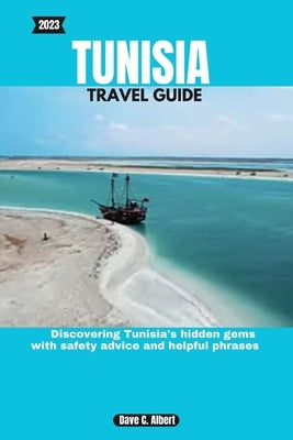 2023 Tunisia Travel Guide: Discovering Tunisia's hidden gems with safety advice and helpful phrases by Albert, Dave C.