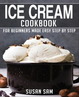Ice Cream Cookbook: Book 2, for Beginners Made Easy Step by Step by Sam, Susan