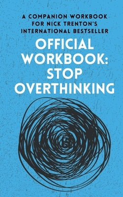 OFFICIAL WORKBOOK for STOP OVERTHINKING: A Companion Workbook for Nick Trenton's International Bestseller by Trenton, Nick