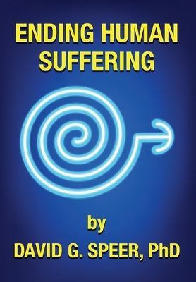 Ending Human Suffering: How to End Suffering, whether it's Physical, Mental, Emotional, Spiritual, and Financial by Speer, David G.