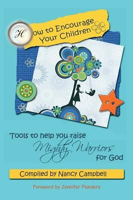 How to Encourage Your Children: Tools to Help You Raise Mighty Warriors for God by Flanders, Jennifer